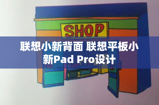联想小新背面 联想平板小新Pad Pro设计-第1张图片-星选测评