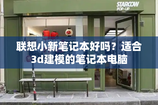联想小新笔记本好吗？适合3d建模的笔记本电脑