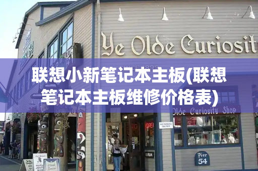联想小新笔记本主板(联想笔记本主板维修价格表)