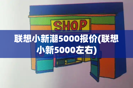 联想小新潮5000报价(联想小新5000左右)