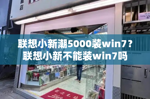 联想小新潮5000装win7？联想小新不能装win7吗-第1张图片-星选测评