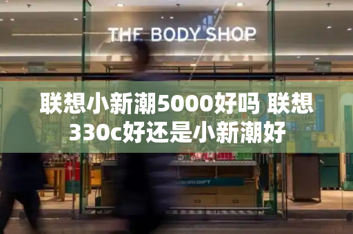 联想小新潮5000好吗 联想330c好还是小新潮好-第1张图片-星选测评