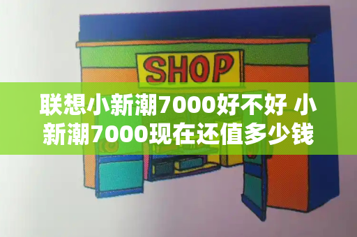 联想小新潮7000好不好 小新潮7000现在还值多少钱-第1张图片-星选测评