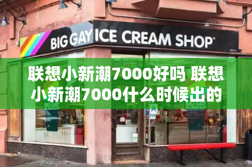 联想小新潮7000好吗 联想小新潮7000什么时候出的