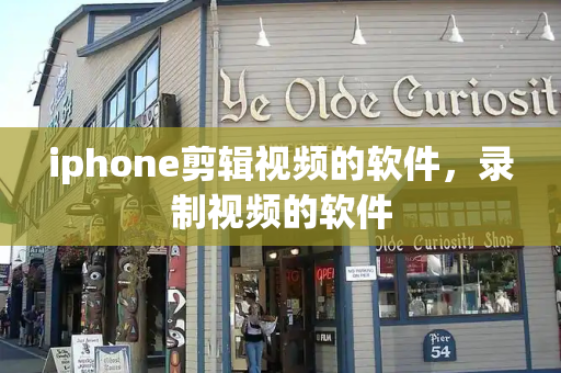 iphone剪辑视频的软件，录制视频的软件