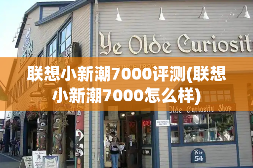 联想小新潮7000评测(联想小新潮7000怎么样)