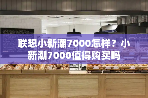 联想小新潮7000怎样？小新潮7000值得购买吗