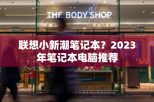 联想小新潮笔记本？2023年笔记本电脑推荐-第1张图片-星选测评