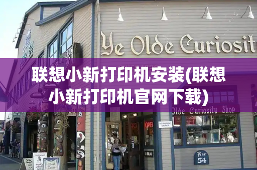 联想小新打印机安装(联想小新打印机官网下载)