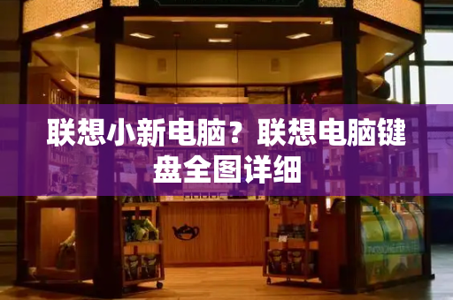 联想小新电脑？联想电脑键盘全图详细