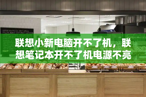 联想小新电脑开不了机，联想笔记本开不了机电源不亮