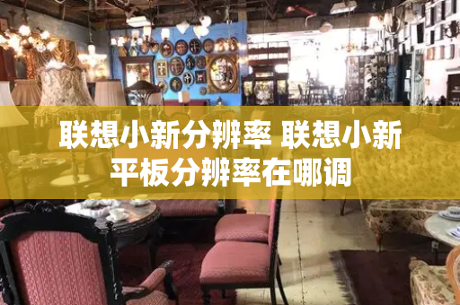 联想小新分辨率 联想小新平板分辨率在哪调