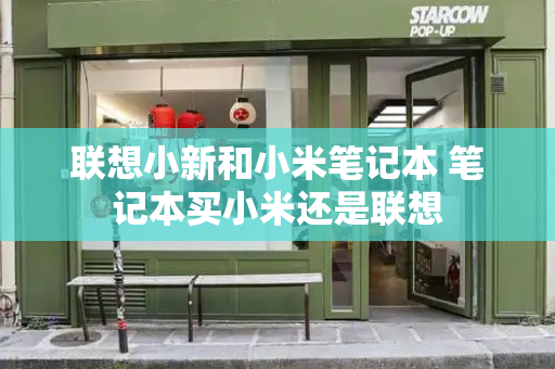联想小新和小米笔记本 笔记本买小米还是联想