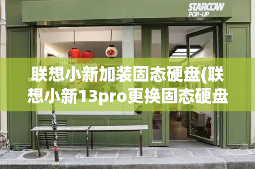 联想小新加装固态硬盘(联想小新13pro更换固态硬盘)