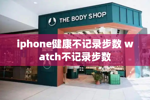 iphone健康不记录步数 watch不记录步数