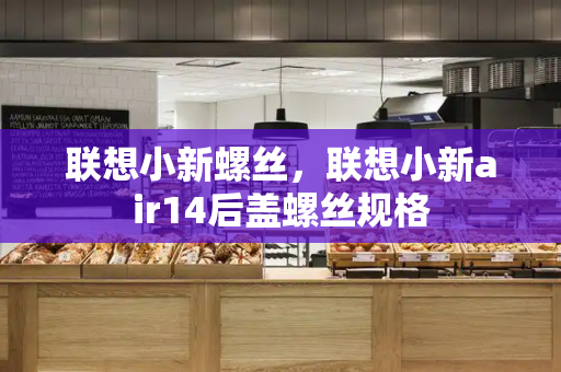 联想小新螺丝，联想小新air14后盖螺丝规格-第1张图片-星选测评