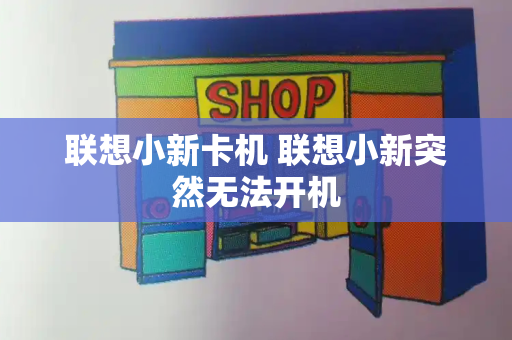 联想小新卡机 联想小新突然无法开机-第1张图片-星选测评