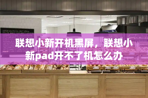 联想小新开机黑屏，联想小新pad开不了机怎么办