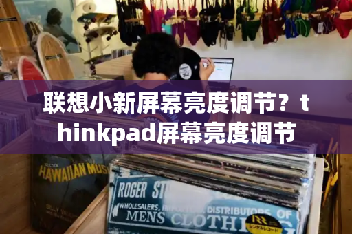 联想小新屏幕亮度调节？thinkpad屏幕亮度调节