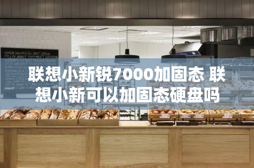 联想小新锐7000加固态 联想小新可以加固态硬盘吗