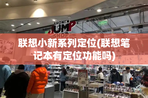 联想小新系列定位(联想笔记本有定位功能吗)-第1张图片-星选测评
