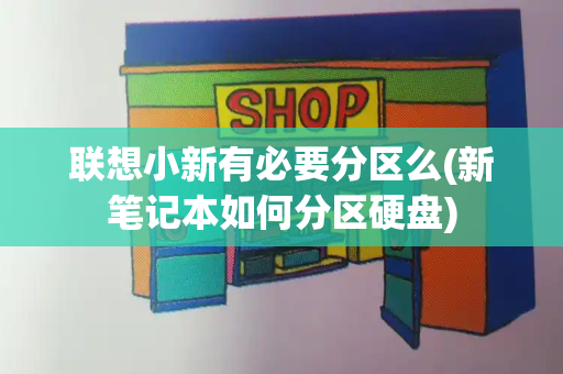 联想小新有必要分区么(新笔记本如何分区硬盘)-第1张图片-星选测评