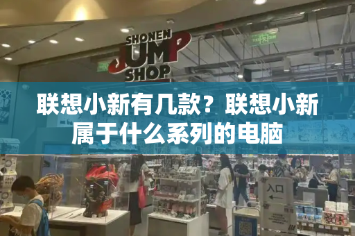 联想小新有几款？联想小新属于什么系列的电脑