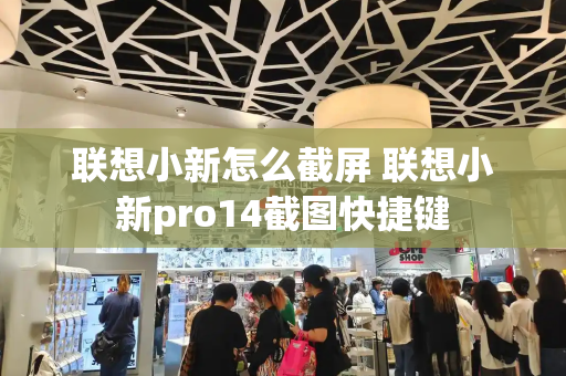 联想小新怎么截屏 联想小新pro14截图快捷键
