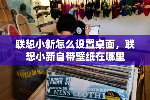 联想小新怎么设置桌面，联想小新自带壁纸在哪里
