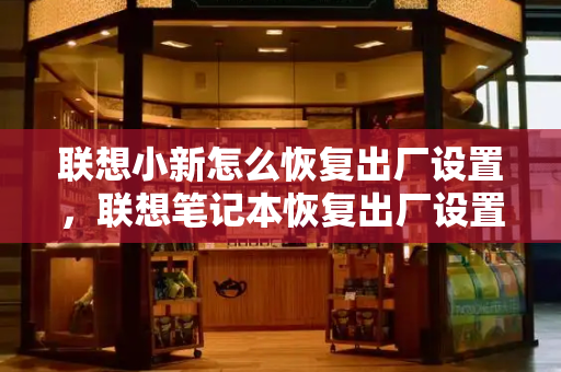 联想小新怎么恢复出厂设置，联想笔记本恢复出厂设置的方法
