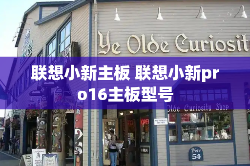 联想小新主板 联想小新pro16主板型号-第1张图片-星选测评
