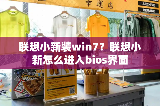 联想小新装win7？联想小新怎么进入bios界面-第1张图片-星选测评