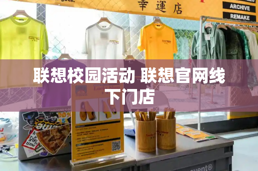 联想校园活动 联想官网线下门店