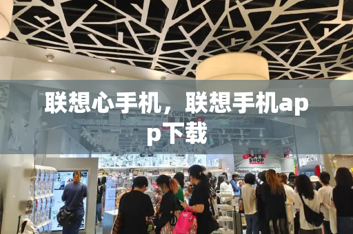 联想心手机，联想手机app下载-第1张图片-星选测评