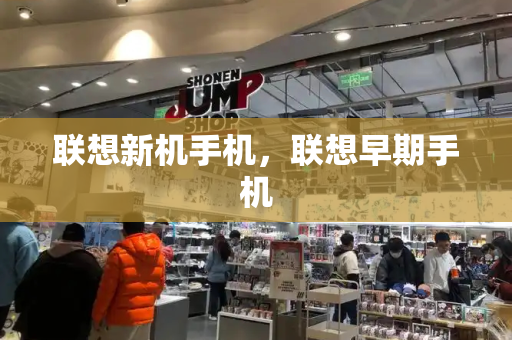 联想新机手机，联想早期手机-第1张图片-星选测评