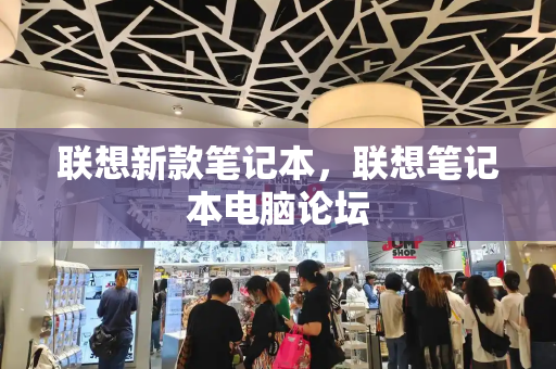 联想新款笔记本，联想笔记本电脑论坛