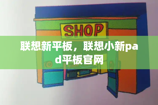 联想新平板，联想小新pad平板官网