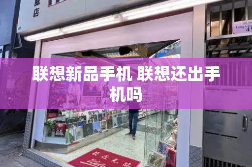 联想新品手机 联想还出手机吗
