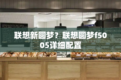 联想新圆梦？联想圆梦f5005详细配置-第1张图片-星选测评