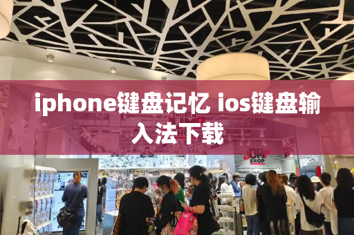 iphone键盘记忆 ios键盘输入法下载
