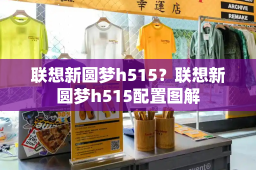 联想新圆梦h515？联想新圆梦h515配置图解