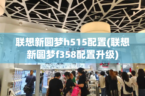 联想新圆梦h515配置(联想新圆梦f358配置升级)