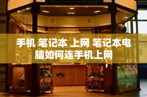 手机 笔记本 上网 笔记本电脑如何连手机上网