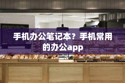手机办公笔记本？手机常用的办公app-第1张图片-星选测评