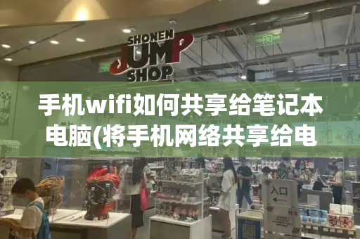 手机wifi如何共享给笔记本电脑(将手机网络共享给电脑)