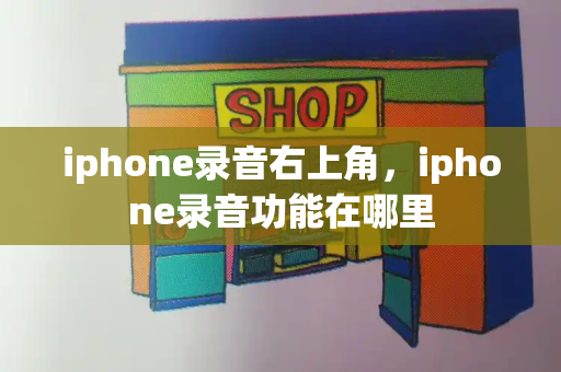 iphone录音右上角，iphone录音功能在哪里