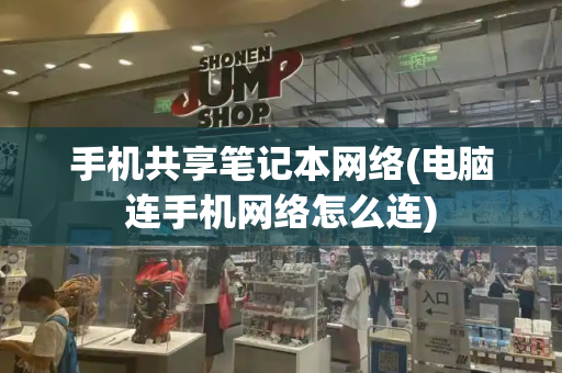 手机共享笔记本网络(电脑连手机网络怎么连)