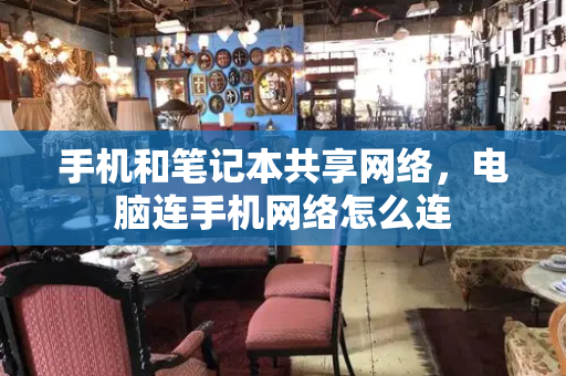 手机和笔记本共享网络，电脑连手机网络怎么连-第1张图片-星选测评