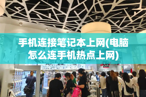 手机连接笔记本上网(电脑怎么连手机热点上网)-第1张图片-星选测评