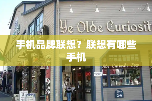 手机品牌联想？联想有哪些手机